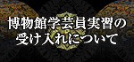 博物館学芸員実習の受け入れについて